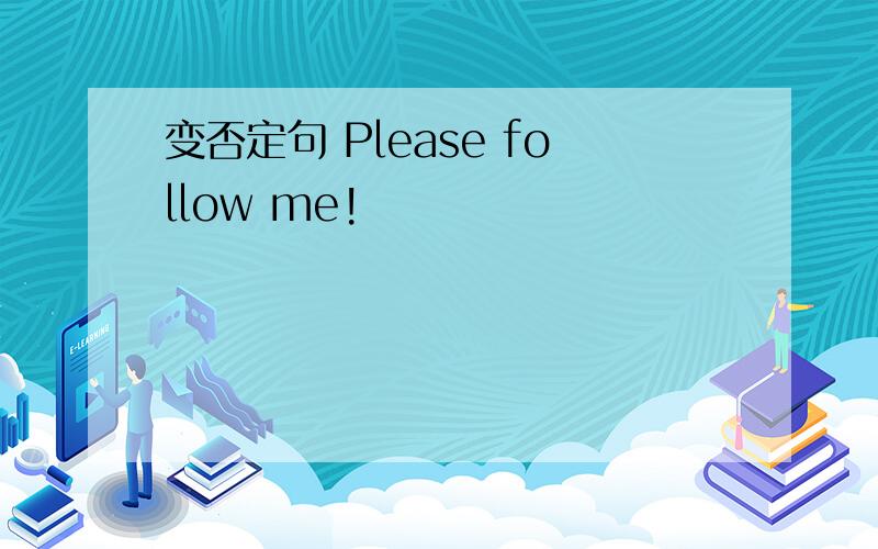 变否定句 Please follow me!