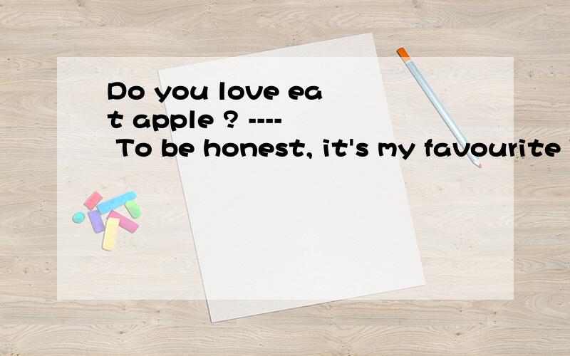 Do you love eat apple ? ---- To be honest, it's my favourite To be honest怎么翻译