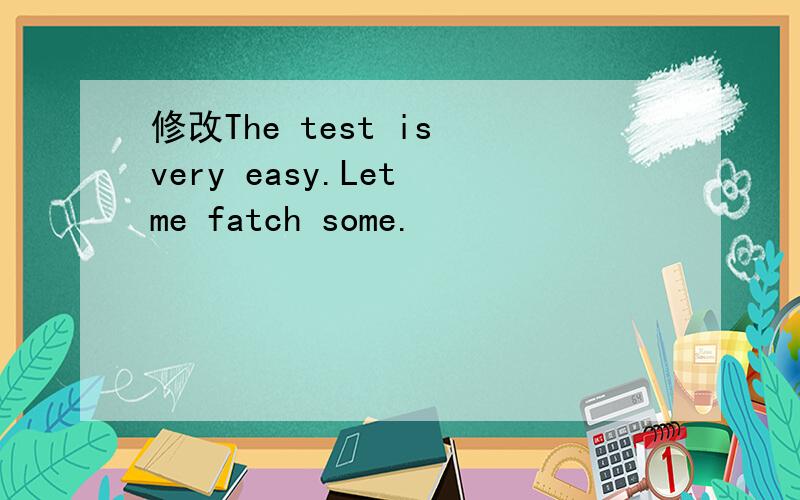 修改The test is very easy.Let me fatch some.
