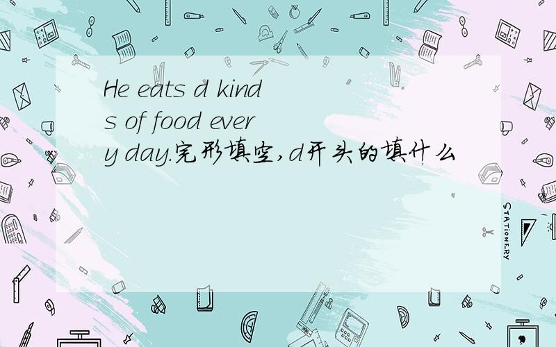 He eats d kinds of food every day.完形填空,d开头的填什么