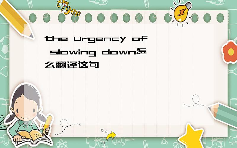the urgency of slowing down怎么翻译这句