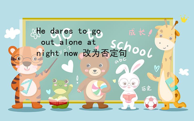 He dares to go out alone at night now 改为否定句