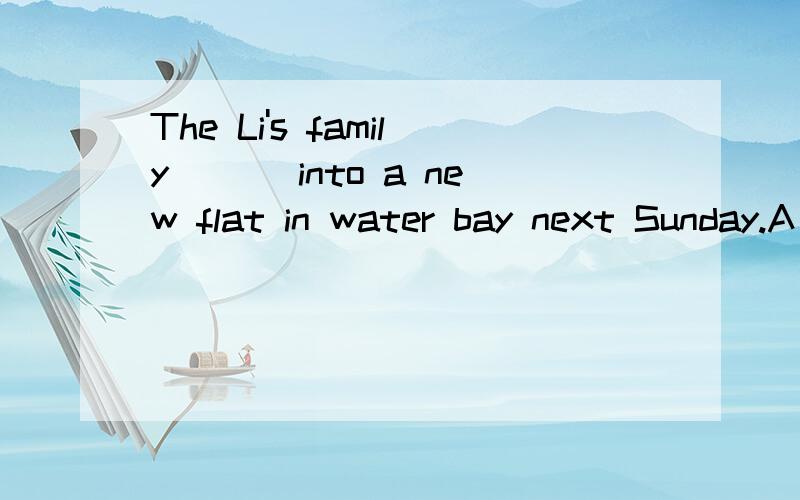 The Li's family___ into a new flat in water bay next Sunday.A .moved B has moved C to move D will