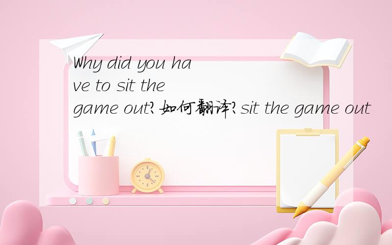 Why did you have to sit the game out?如何翻译?sit the game out
