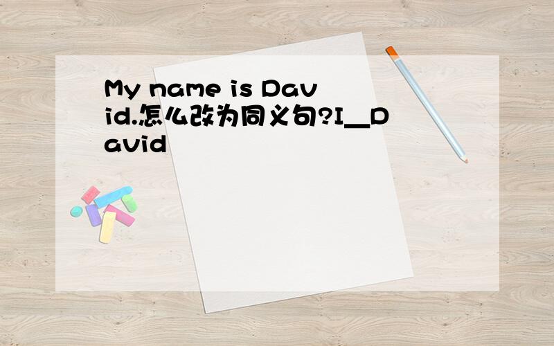 My name is David.怎么改为同义句?I＿David