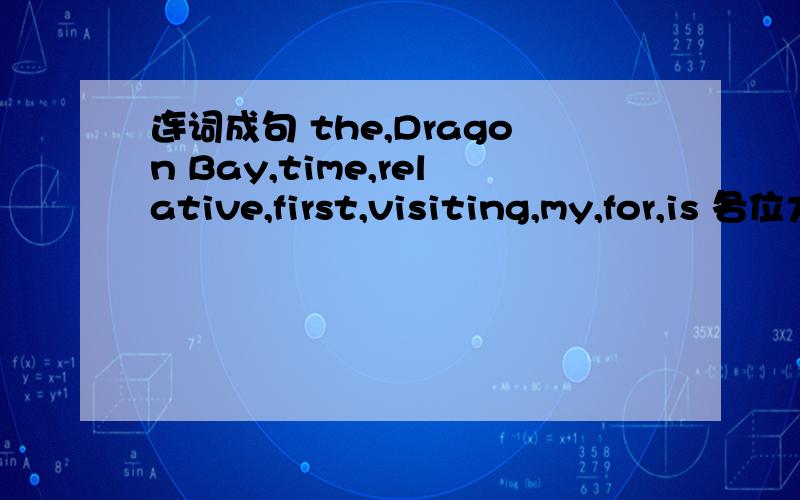 连词成句 the,Dragon Bay,time,relative,first,visiting,my,for,is 各位大侠求救>o