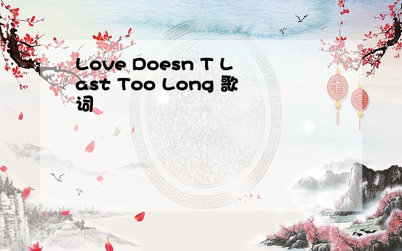 Love Doesn T Last Too Long 歌词