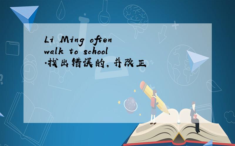 Li Ming often walk to school.找出错误的,并改正