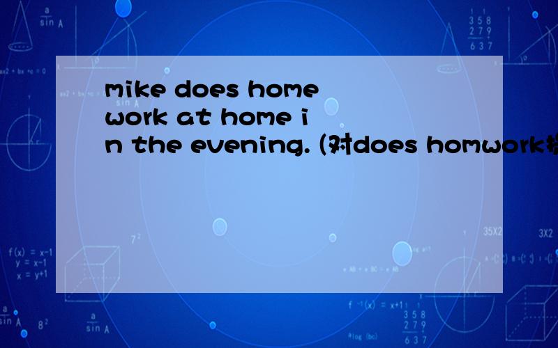 mike does homework at home in the evening. (对does homwork提问）