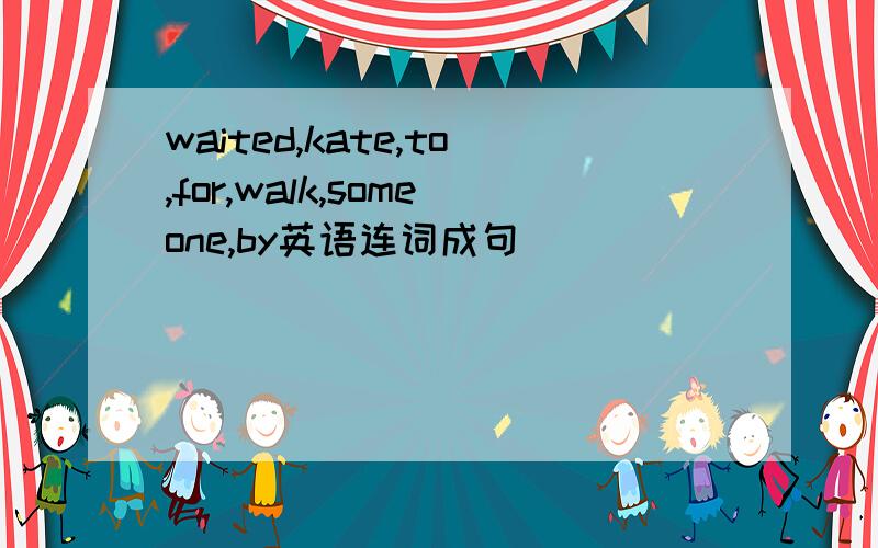 waited,kate,to,for,walk,someone,by英语连词成句
