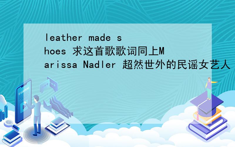 leather made shoes 求这首歌歌词同上Marissa Nadler 超然世外的民谣女艺人