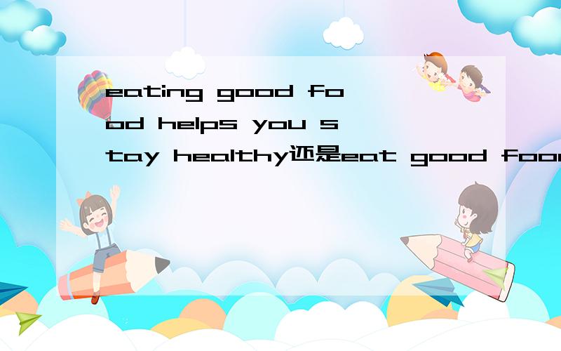 eating good food helps you stay healthy还是eat good food helps you stay healthy为什么?