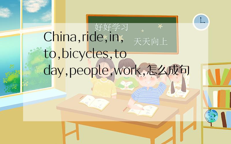 China,ride,in,to,bicycles,today,people,work,怎么成句