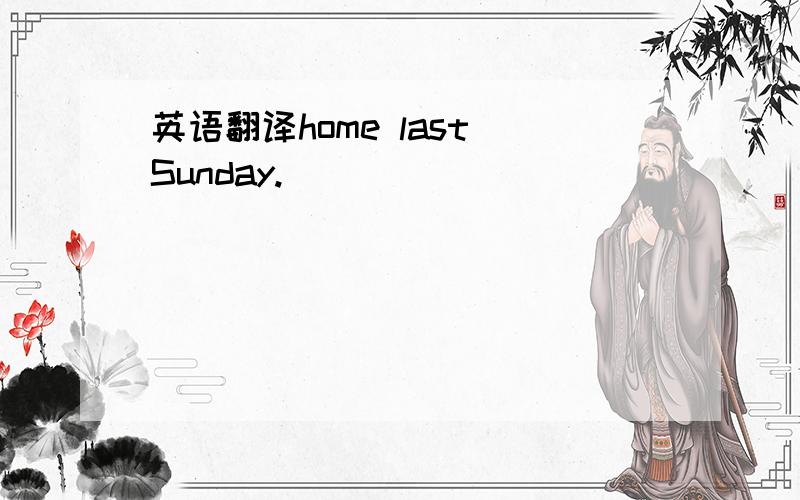 英语翻译home last Sunday.