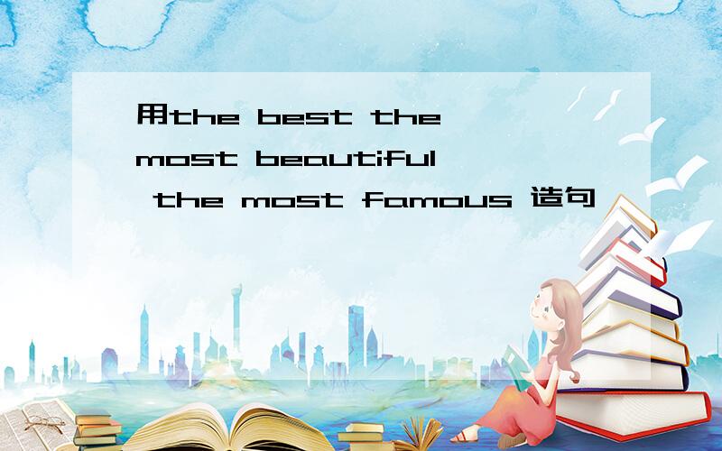 用the best the most beautiful the most famous 造句