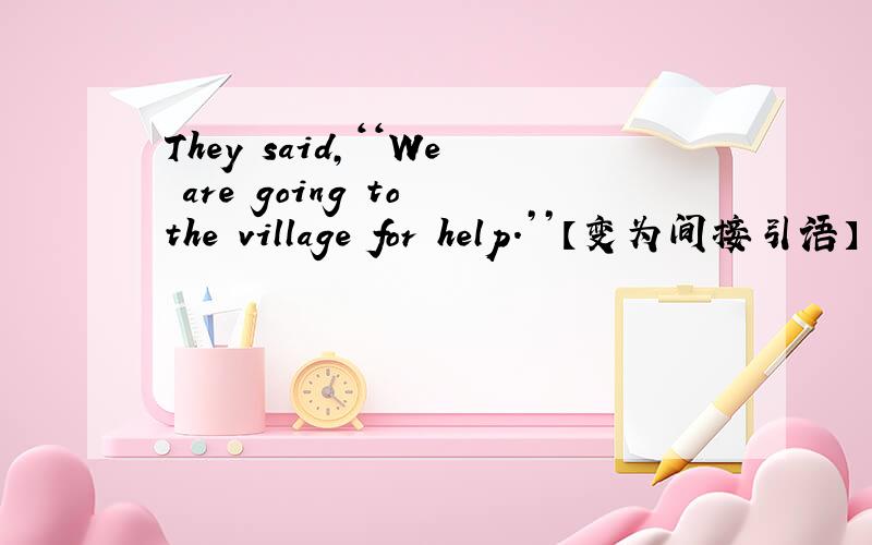 They said,‘‘We are going to the village for help.’’【变为间接引语】