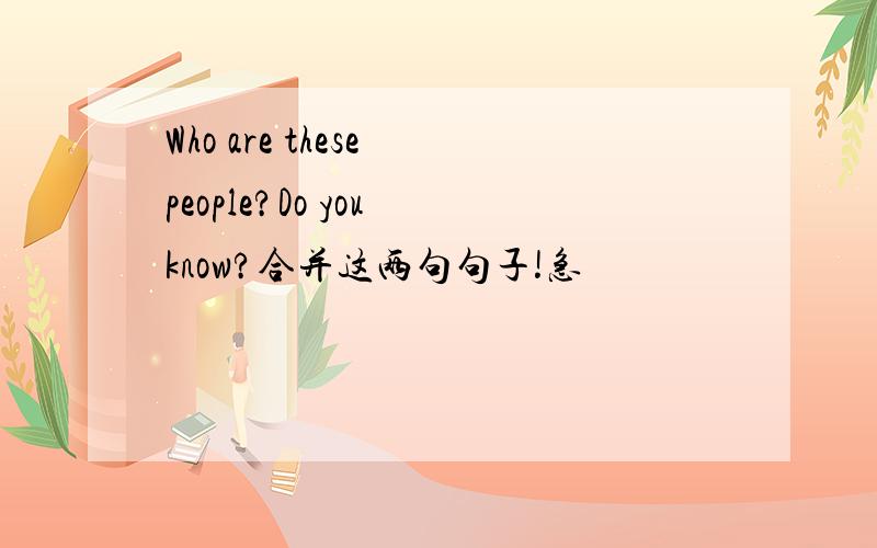 Who are these people?Do you know?合并这两句句子!急