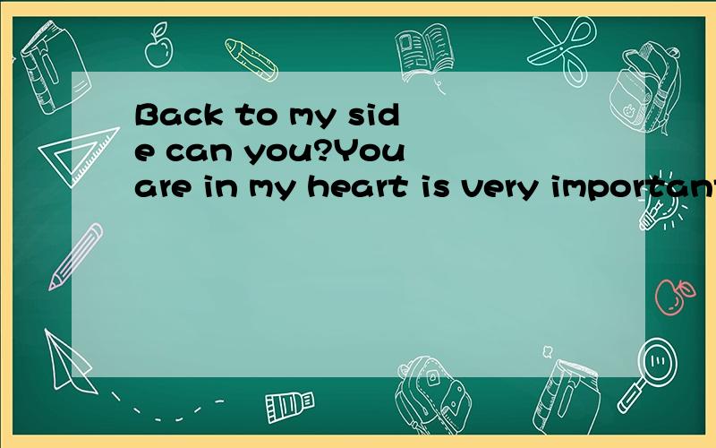 Back to my side can you?You are in my heart is very important.