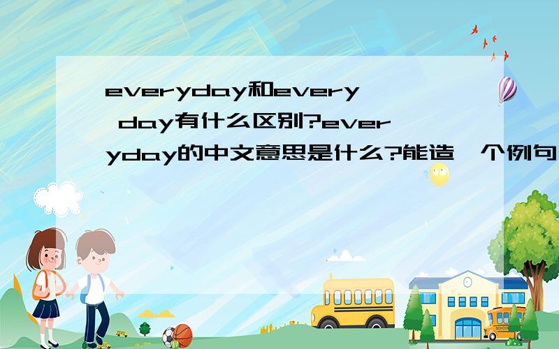 everyday和every day有什么区别?everyday的中文意思是什么?能造一个例句吗？