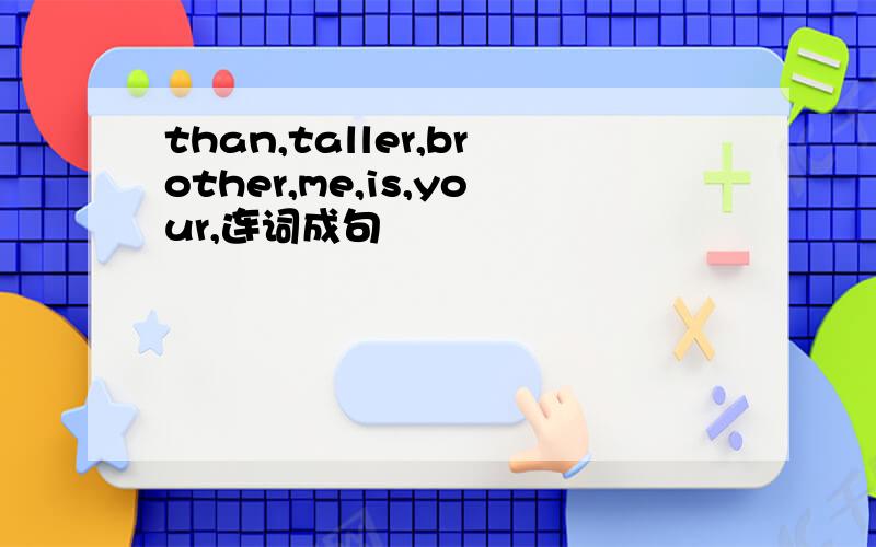 than,taller,brother,me,is,your,连词成句