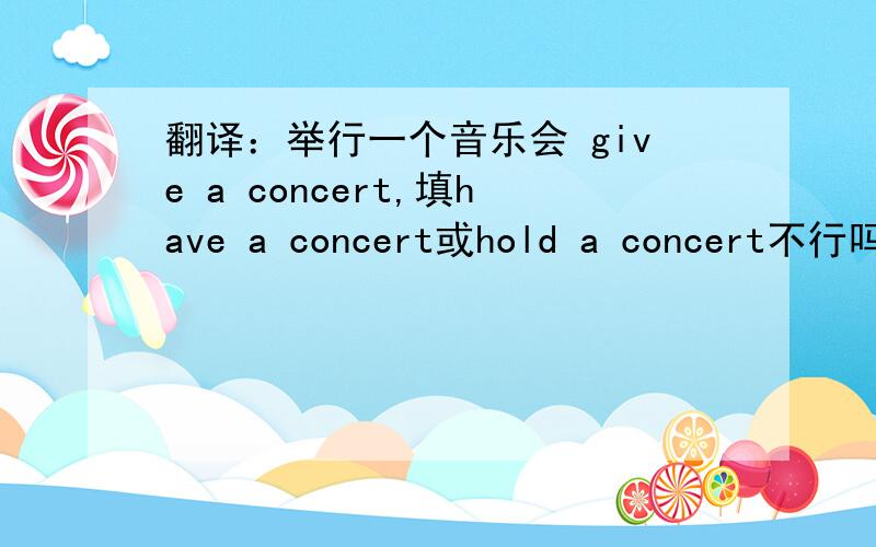 翻译：举行一个音乐会 give a concert,填have a concert或hold a concert不行吗?
