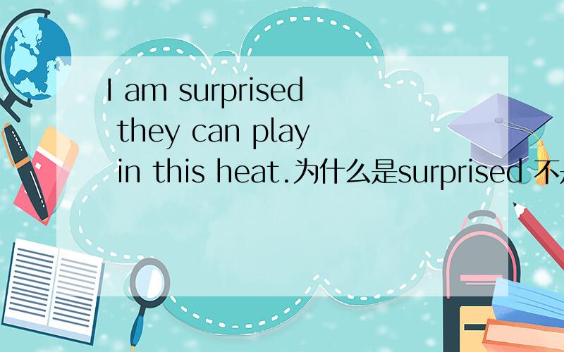 I am surprised they can play in this heat.为什么是surprised 不是surprising吗?不是现在进行时吗?
