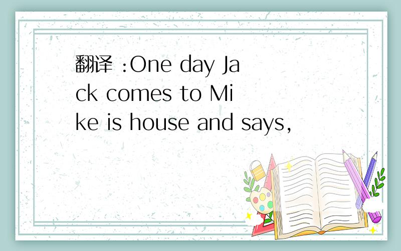 翻译 :One day Jack comes to Mike is house and says,
