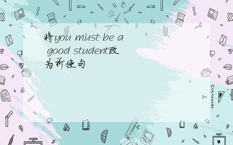 将you must be a good student改为祈使句