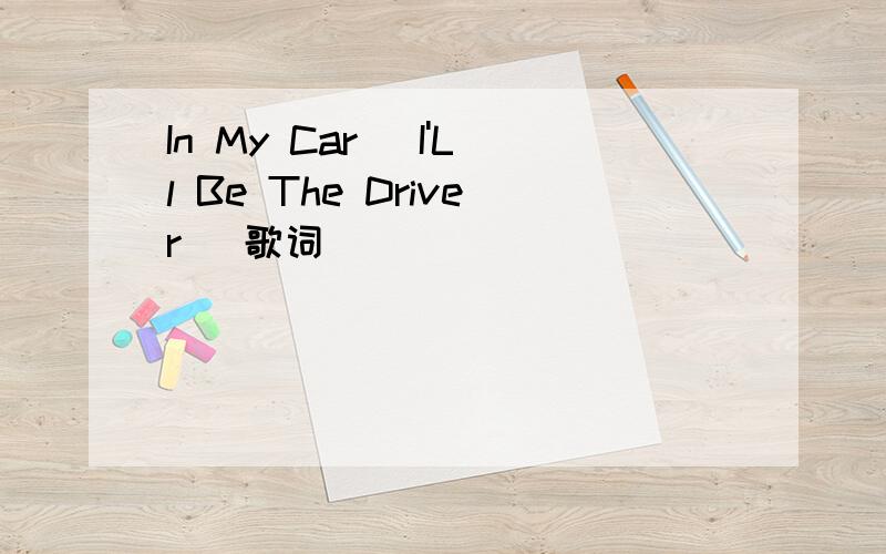 In My Car (I'Ll Be The Driver) 歌词