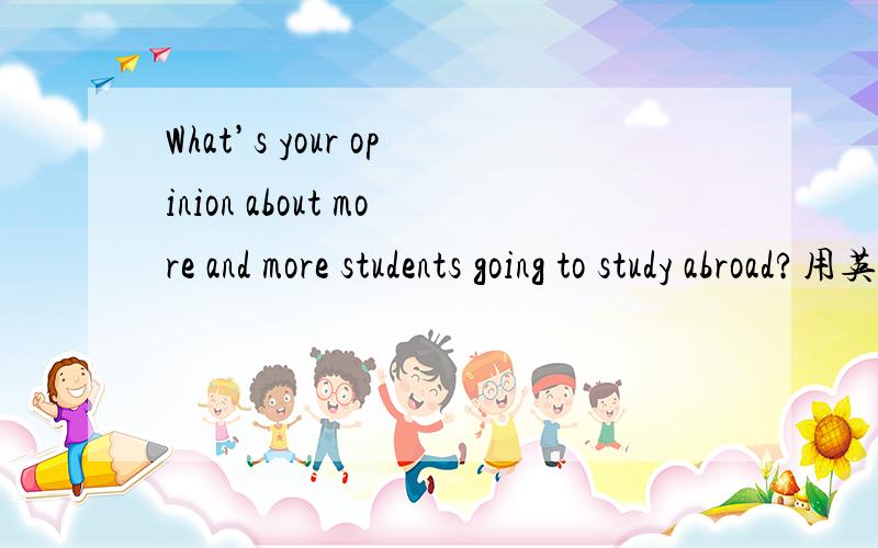 What’s your opinion about more and more students going to study abroad?用英文回答比赛的题库中的题库