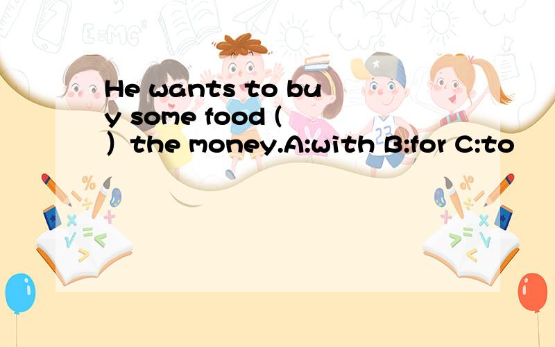 He wants to buy some food ( ）the money.A:with B:for C:to