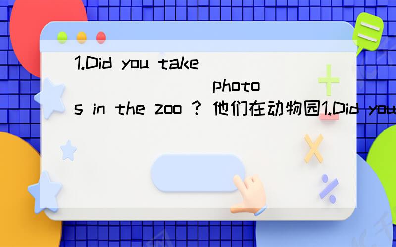 1.Did you take ＿＿ ＿＿ ＿＿photos in the zoo ? 他们在动物园1.Did you take ＿＿ ＿＿ ＿＿photos in the zoo ?他们在动物园里照相了吗?2.His brother just ＿＿ ＿＿ ＿＿to ＿＿ last week.上周他弟弟只是在家放