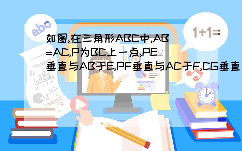 如图,在三角形ABC中,AB=AC,P为BC上一点,PE垂直与AB于E,PF垂直与AC于F,CG垂直与AB于G,求证：PE+PF=C