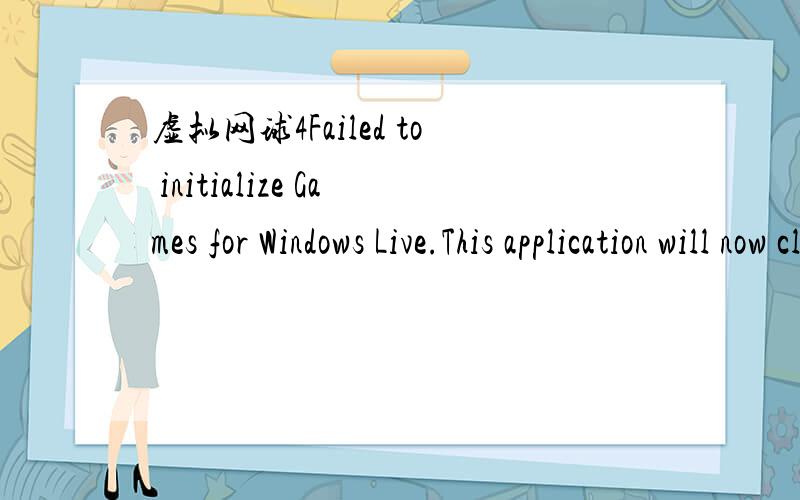 虚拟网球4Failed to initialize Games for Windows Live.This application will now close下了windows最新版了 也提示这个 net 也是最新版 DX9.0 C++2008 为什么