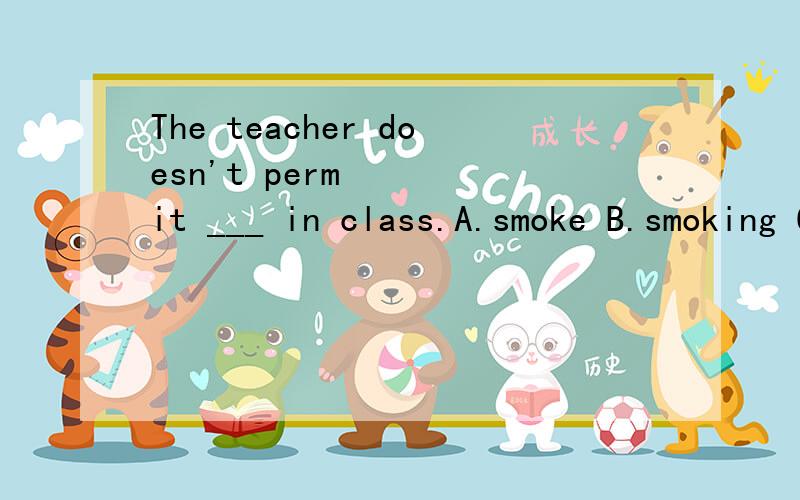 The teacher doesn't permit ___ in class.A.smoke B.smoking C.to smoke D.to have a smoke