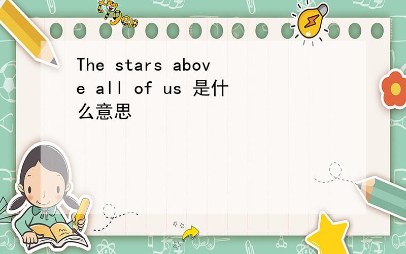 The stars above all of us 是什么意思