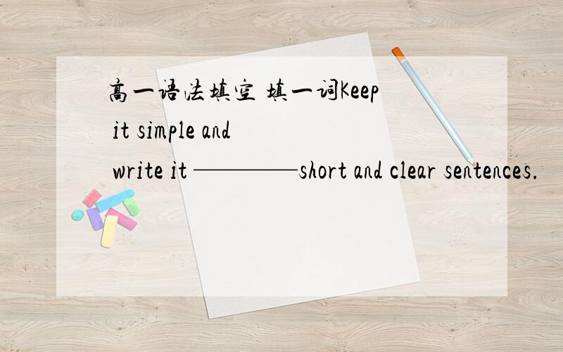 高一语法填空 填一词Keep it simple and write it ————short and clear sentences.