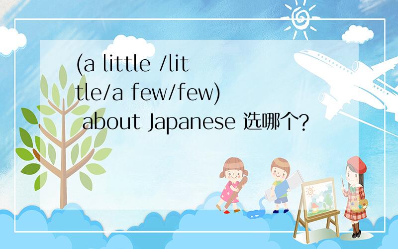 (a little /little/a few/few) about Japanese 选哪个?