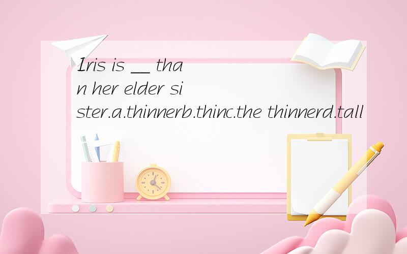 Iris is __ than her elder sister.a.thinnerb.thinc.the thinnerd.tall