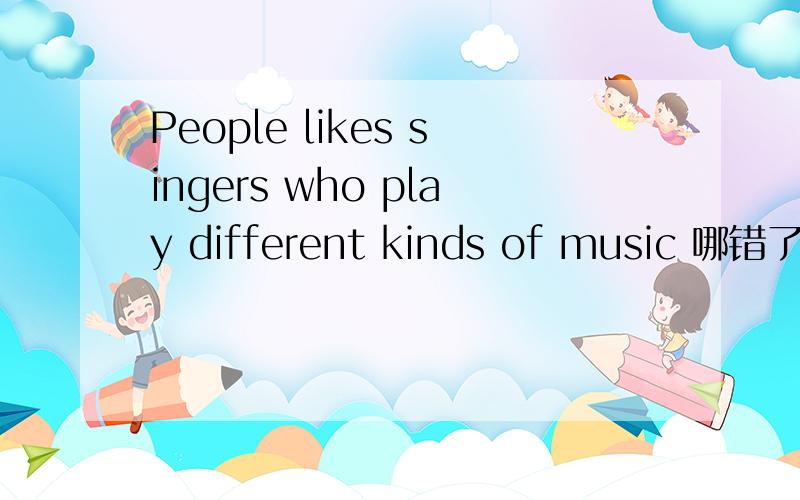 People likes singers who play different kinds of music 哪错了?