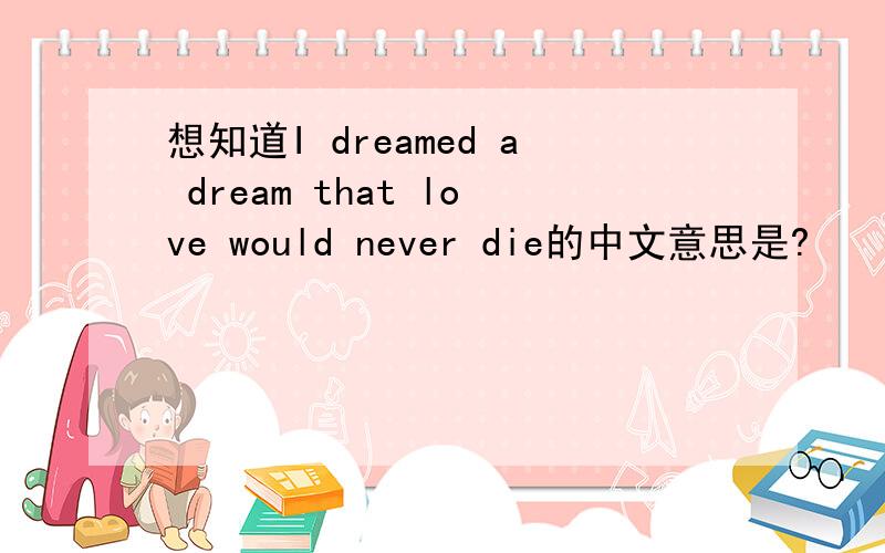 想知道I dreamed a dream that love would never die的中文意思是?