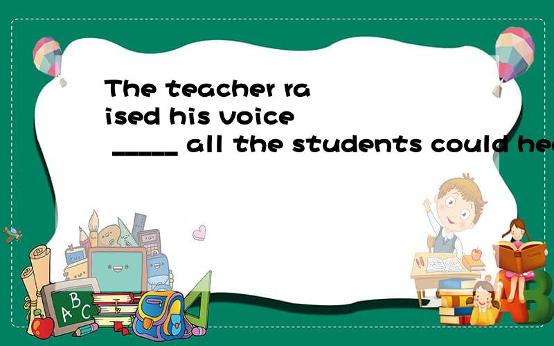 The teacher raised his voice _____ all the students could hear him.A.forB.so that为什么不选for?