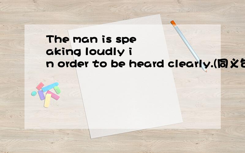 The man is speaking loudly in order to be heard clearly.(同义句）The man is speaking loudly in order to be heard clearly.(保持句意基本不变）Thr man is speaking loudly_____ ______he can be heard clearly.