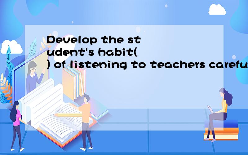 Develop the student's habit() of listening to teachers carefully这里的habit 要不要复数