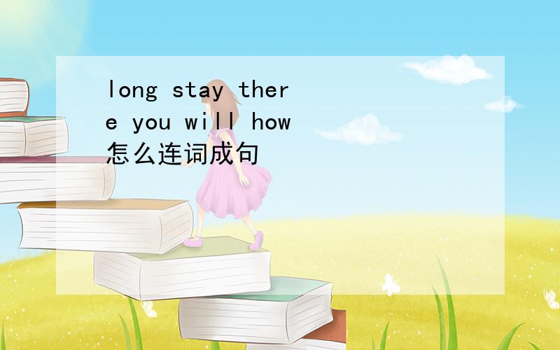 long stay there you will how怎么连词成句