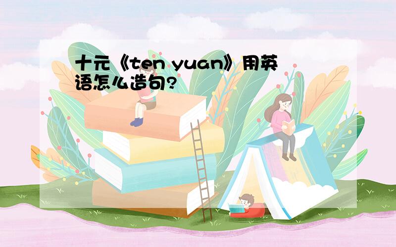 十元《ten yuan》用英语怎么造句?
