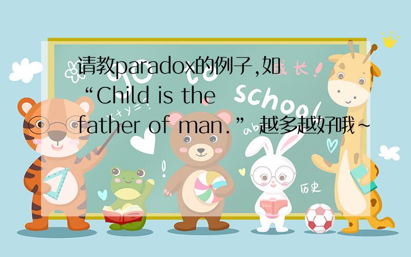 请教paradox的例子,如“Child is the father of man.” 越多越好哦~