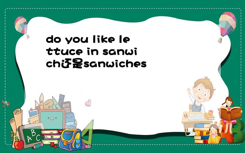do you like lettuce in sanwich还是sanwiches