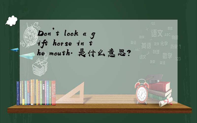 Don't look a gift horse in the mouth. 是什么意思?