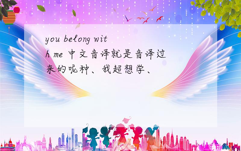 you belong with me 中文音译就是音译过来的呢种、我超想学、